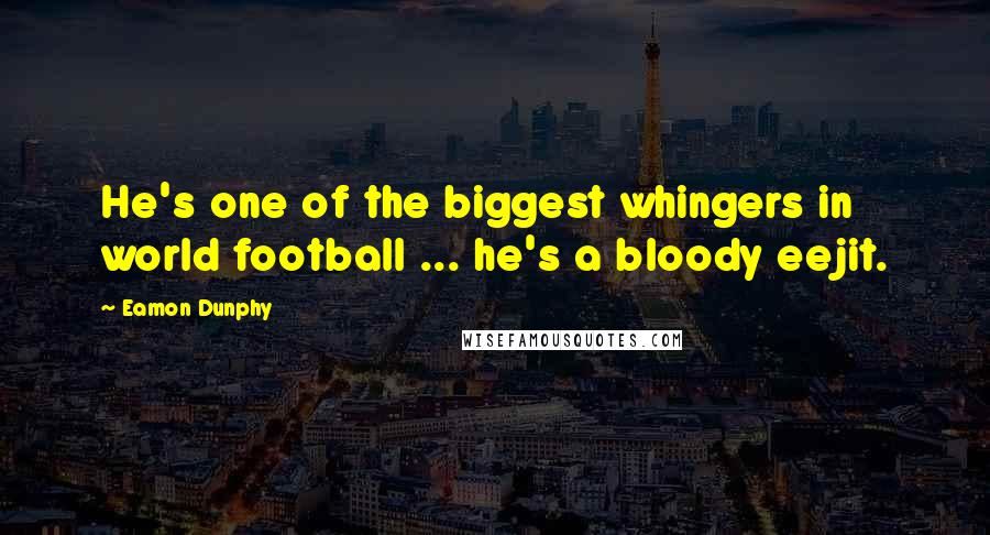 Eamon Dunphy Quotes: He's one of the biggest whingers in world football ... he's a bloody eejit.