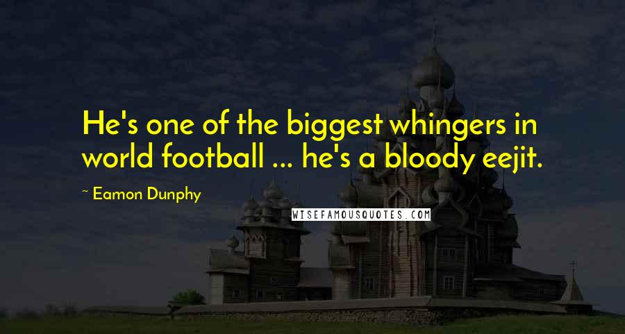 Eamon Dunphy Quotes: He's one of the biggest whingers in world football ... he's a bloody eejit.