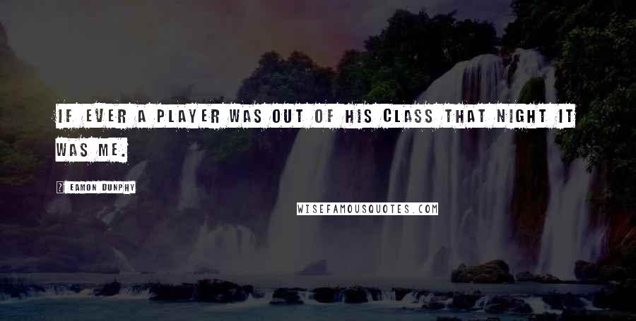 Eamon Dunphy Quotes: If ever a player was out of his class that night it was me.