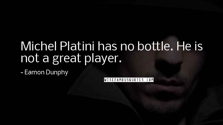 Eamon Dunphy Quotes: Michel Platini has no bottle. He is not a great player.