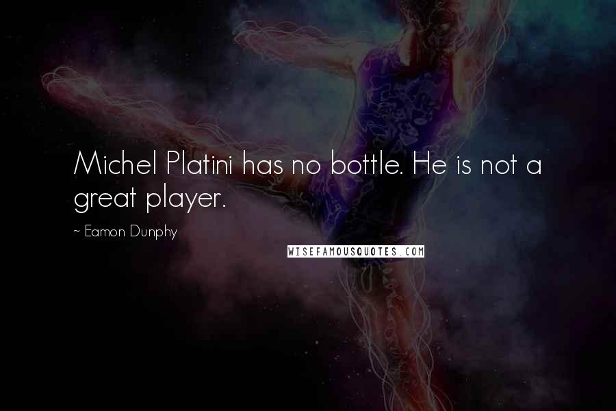 Eamon Dunphy Quotes: Michel Platini has no bottle. He is not a great player.