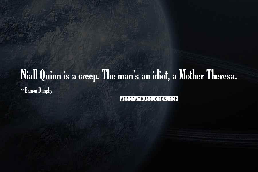 Eamon Dunphy Quotes: Niall Quinn is a creep. The man's an idiot, a Mother Theresa.