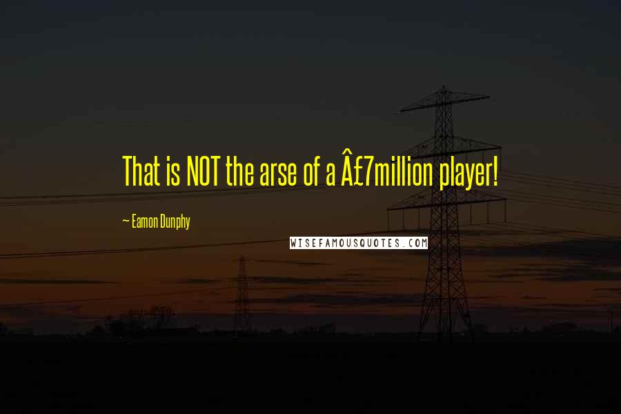 Eamon Dunphy Quotes: That is NOT the arse of a £7million player!