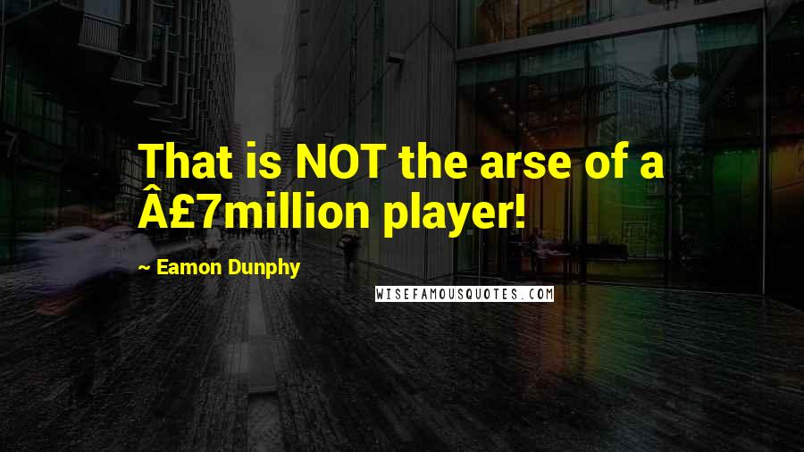 Eamon Dunphy Quotes: That is NOT the arse of a Â£7million player!