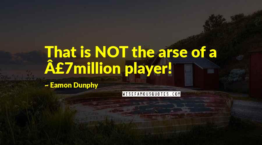 Eamon Dunphy Quotes: That is NOT the arse of a Â£7million player!