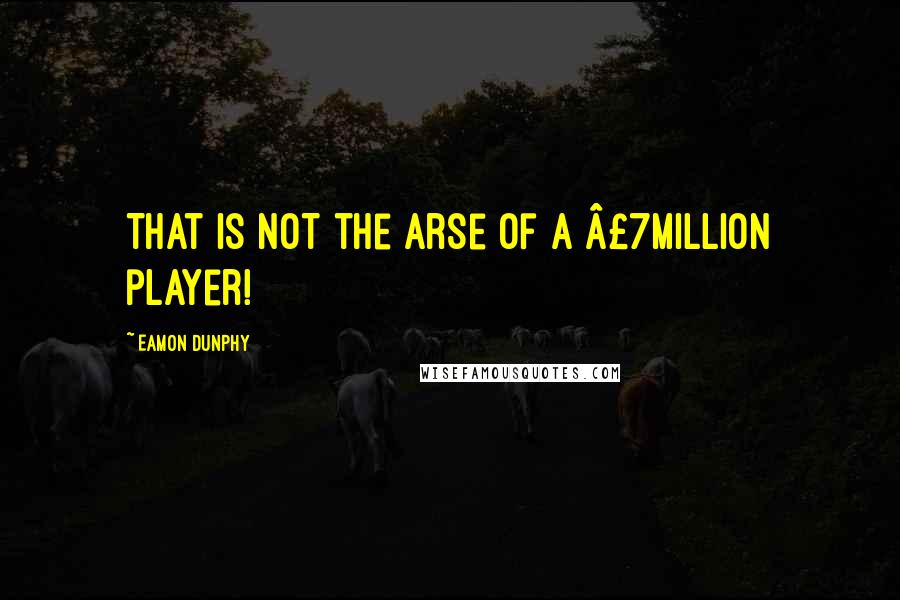 Eamon Dunphy Quotes: That is NOT the arse of a Â£7million player!