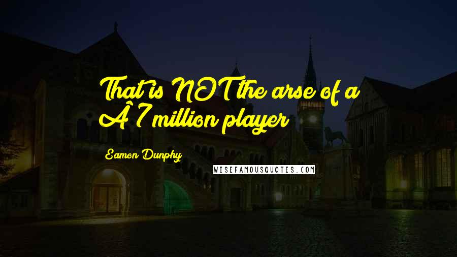 Eamon Dunphy Quotes: That is NOT the arse of a Â£7million player!