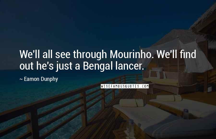 Eamon Dunphy Quotes: We'll all see through Mourinho. We'll find out he's just a Bengal lancer.