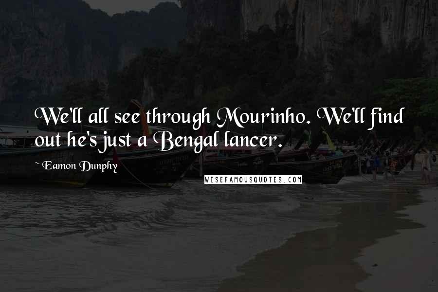 Eamon Dunphy Quotes: We'll all see through Mourinho. We'll find out he's just a Bengal lancer.