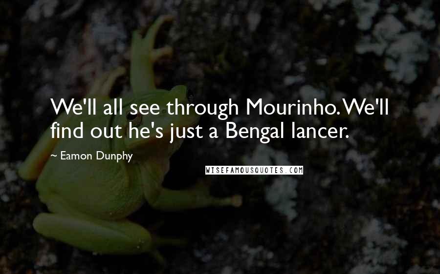 Eamon Dunphy Quotes: We'll all see through Mourinho. We'll find out he's just a Bengal lancer.