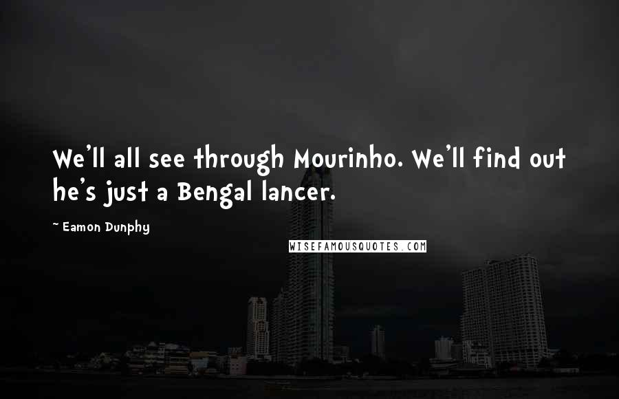 Eamon Dunphy Quotes: We'll all see through Mourinho. We'll find out he's just a Bengal lancer.