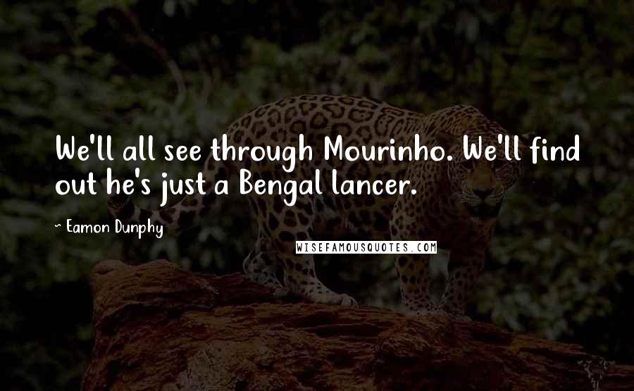 Eamon Dunphy Quotes: We'll all see through Mourinho. We'll find out he's just a Bengal lancer.