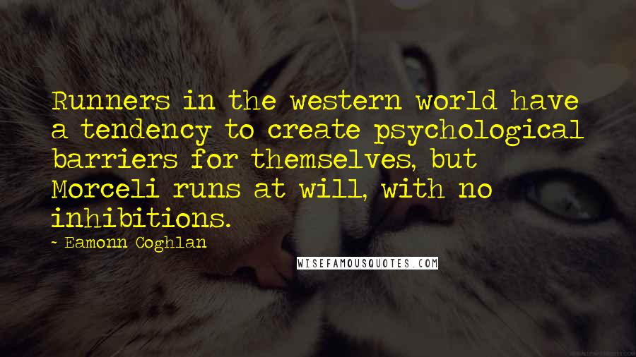 Eamonn Coghlan Quotes: Runners in the western world have a tendency to create psychological barriers for themselves, but Morceli runs at will, with no inhibitions.