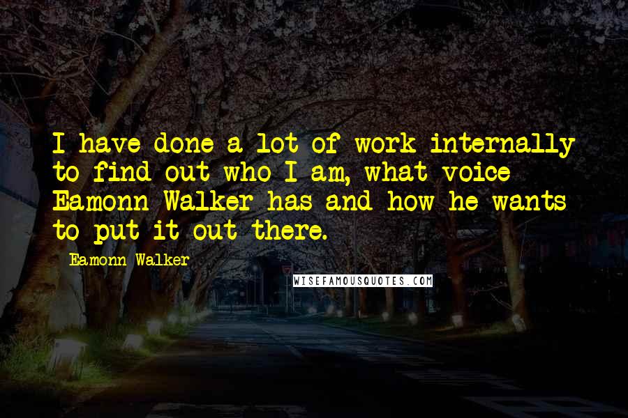 Eamonn Walker Quotes: I have done a lot of work internally to find out who I am, what voice Eamonn Walker has and how he wants to put it out there.