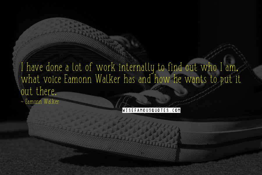 Eamonn Walker Quotes: I have done a lot of work internally to find out who I am, what voice Eamonn Walker has and how he wants to put it out there.