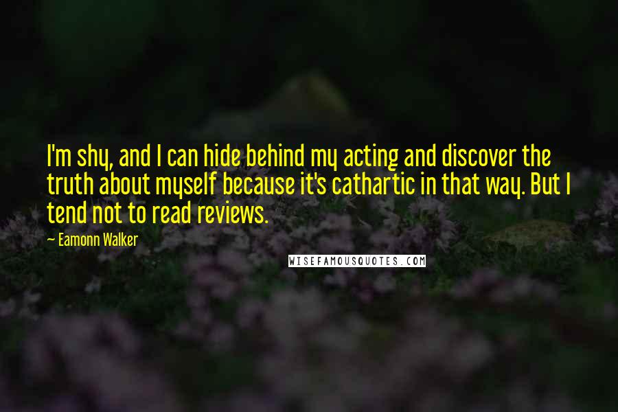 Eamonn Walker Quotes: I'm shy, and I can hide behind my acting and discover the truth about myself because it's cathartic in that way. But I tend not to read reviews.