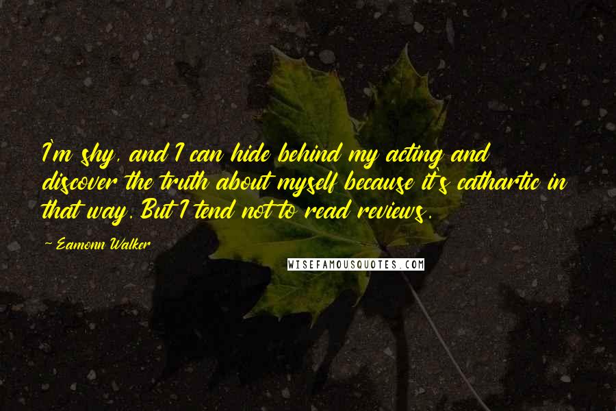 Eamonn Walker Quotes: I'm shy, and I can hide behind my acting and discover the truth about myself because it's cathartic in that way. But I tend not to read reviews.