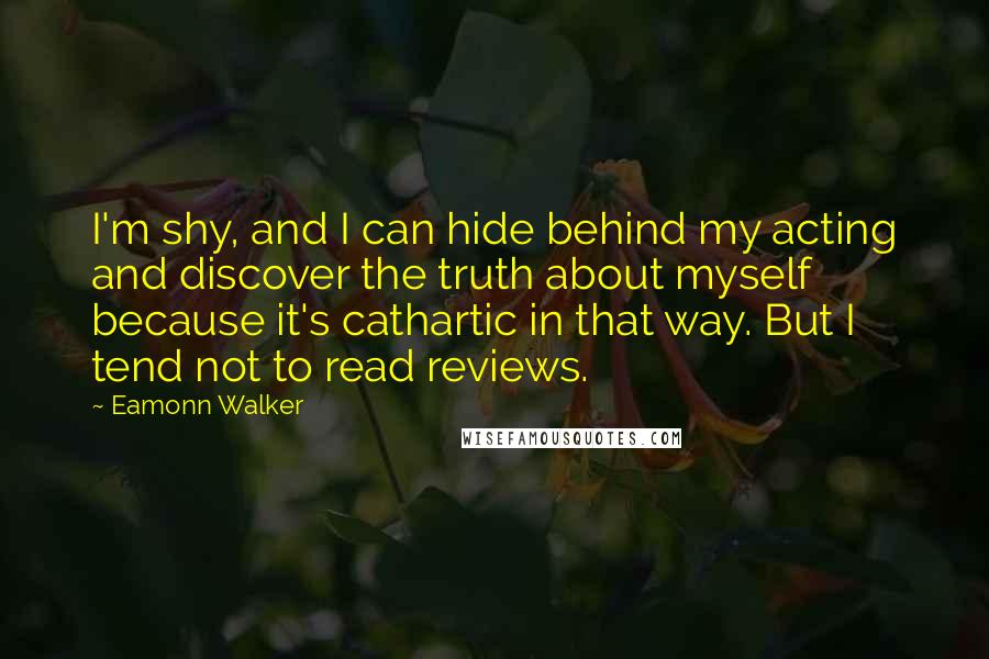 Eamonn Walker Quotes: I'm shy, and I can hide behind my acting and discover the truth about myself because it's cathartic in that way. But I tend not to read reviews.