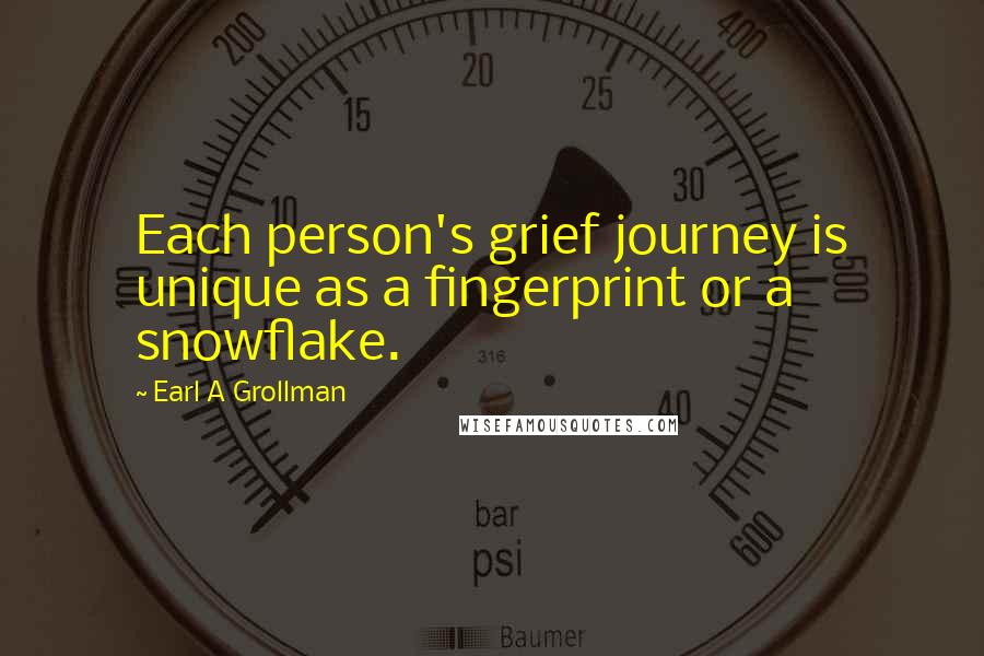 Earl A Grollman Quotes: Each person's grief journey is unique as a fingerprint or a snowflake.