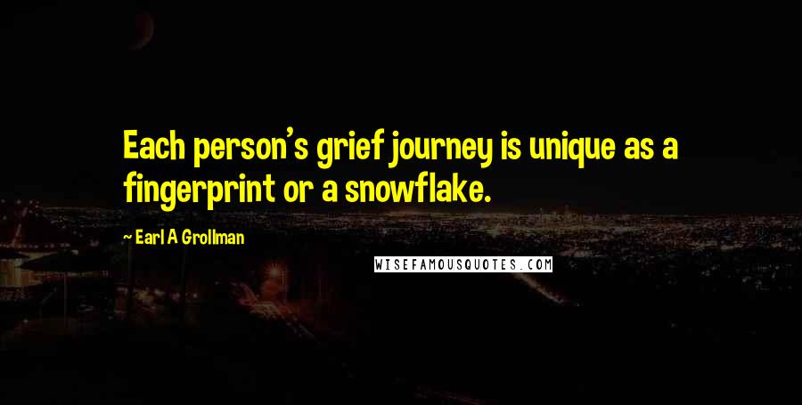 Earl A Grollman Quotes: Each person's grief journey is unique as a fingerprint or a snowflake.