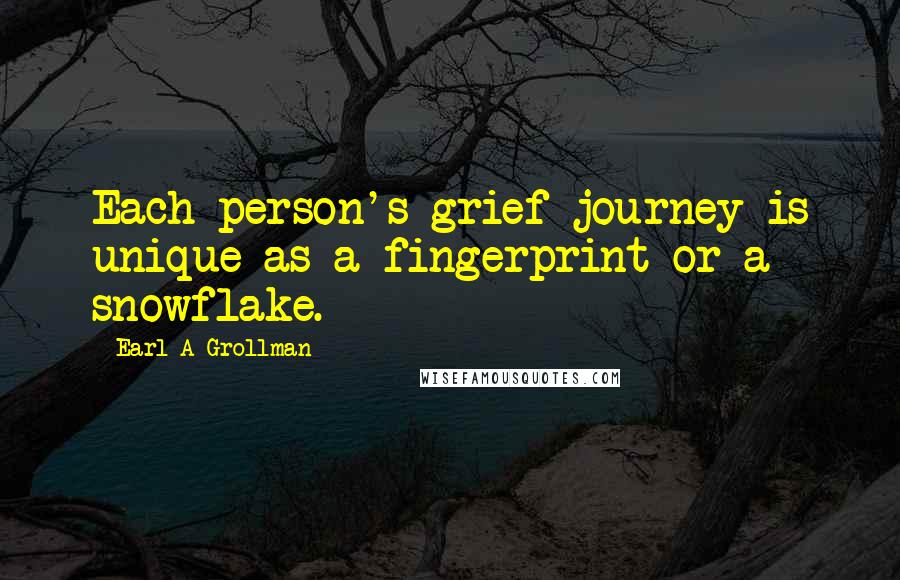 Earl A Grollman Quotes: Each person's grief journey is unique as a fingerprint or a snowflake.