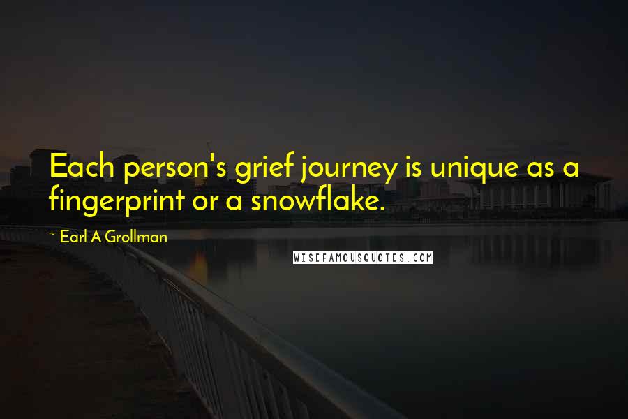 Earl A Grollman Quotes: Each person's grief journey is unique as a fingerprint or a snowflake.