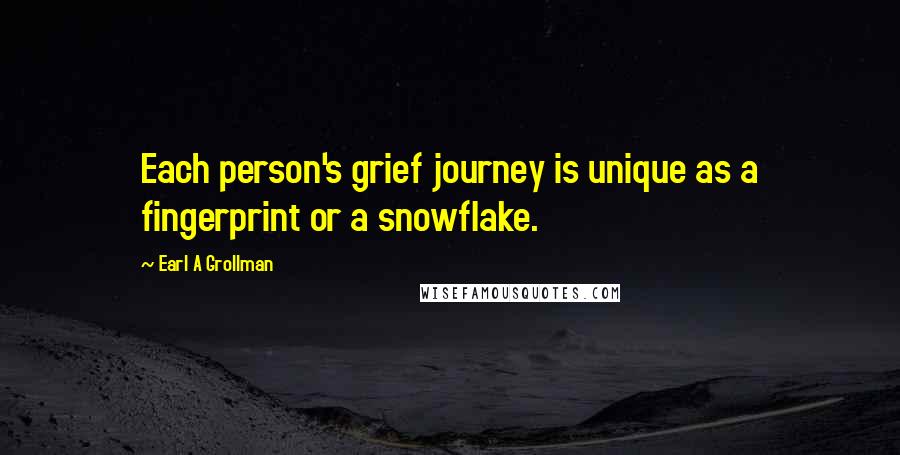 Earl A Grollman Quotes: Each person's grief journey is unique as a fingerprint or a snowflake.