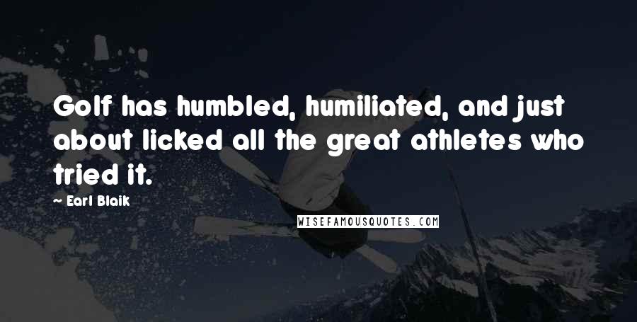 Earl Blaik Quotes: Golf has humbled, humiliated, and just about licked all the great athletes who tried it.