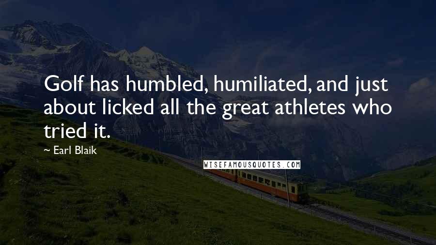 Earl Blaik Quotes: Golf has humbled, humiliated, and just about licked all the great athletes who tried it.