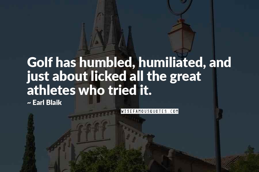 Earl Blaik Quotes: Golf has humbled, humiliated, and just about licked all the great athletes who tried it.