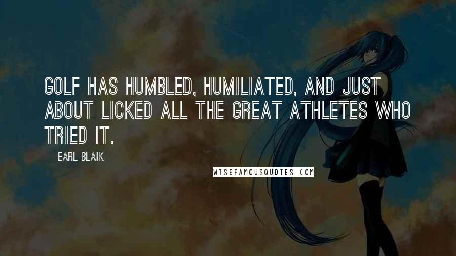 Earl Blaik Quotes: Golf has humbled, humiliated, and just about licked all the great athletes who tried it.