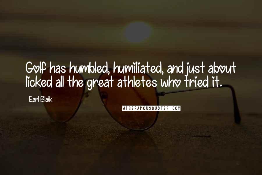 Earl Blaik Quotes: Golf has humbled, humiliated, and just about licked all the great athletes who tried it.