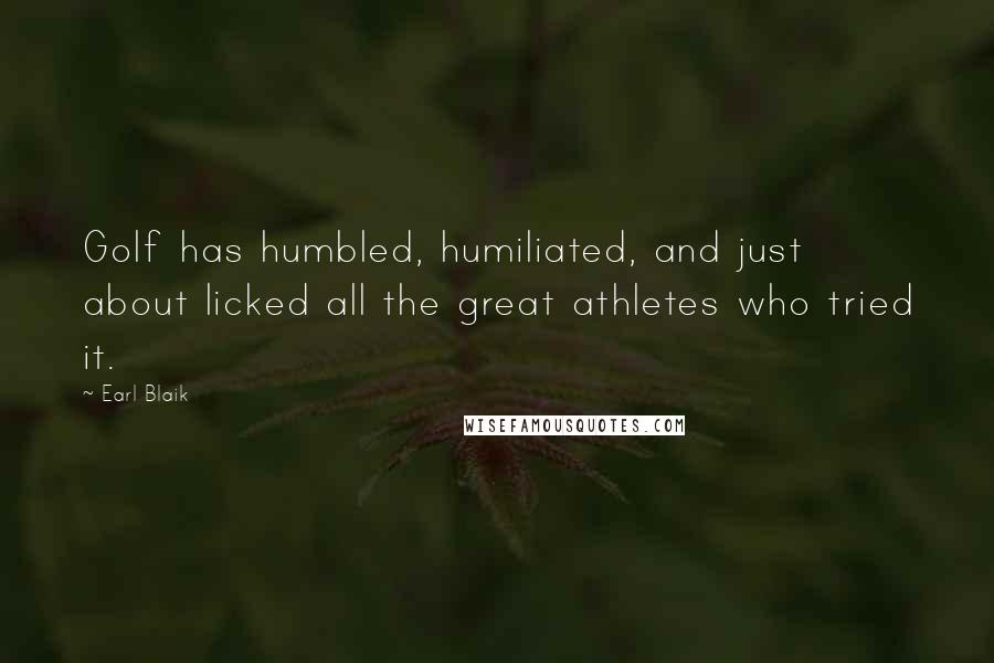 Earl Blaik Quotes: Golf has humbled, humiliated, and just about licked all the great athletes who tried it.