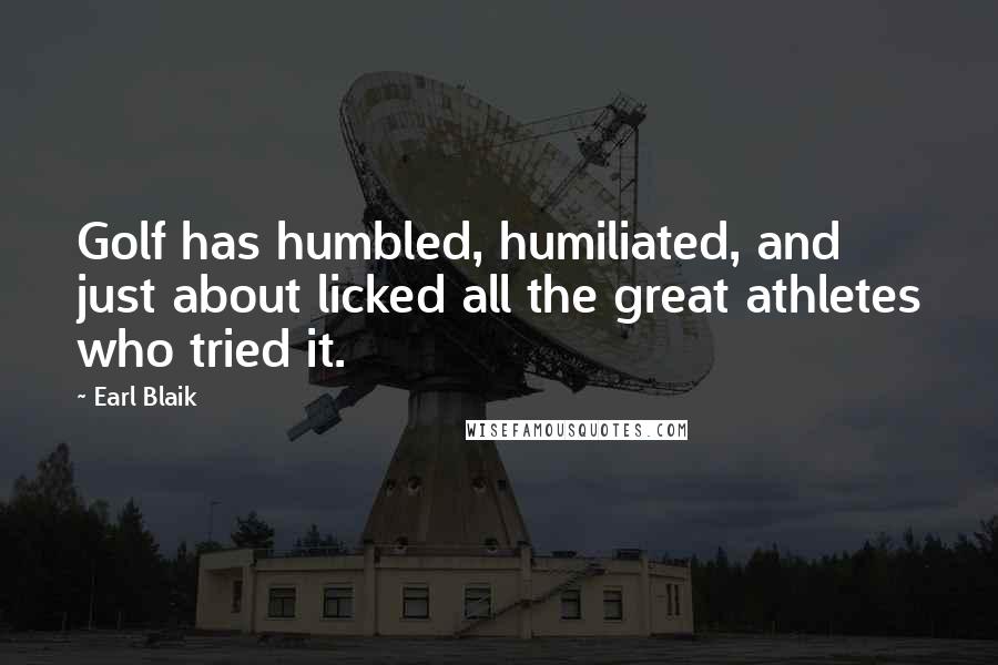 Earl Blaik Quotes: Golf has humbled, humiliated, and just about licked all the great athletes who tried it.