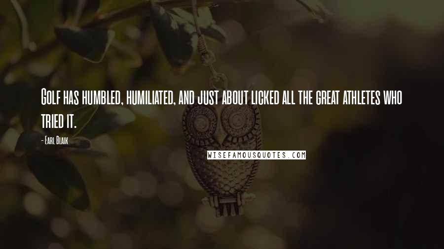 Earl Blaik Quotes: Golf has humbled, humiliated, and just about licked all the great athletes who tried it.