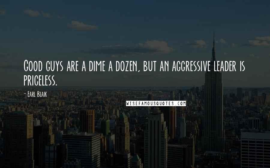 Earl Blaik Quotes: Good guys are a dime a dozen, but an aggressive leader is priceless.