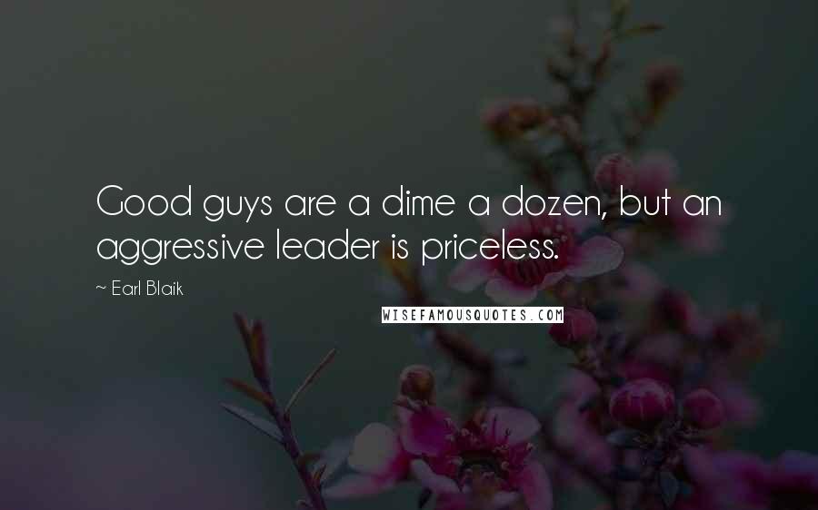 Earl Blaik Quotes: Good guys are a dime a dozen, but an aggressive leader is priceless.