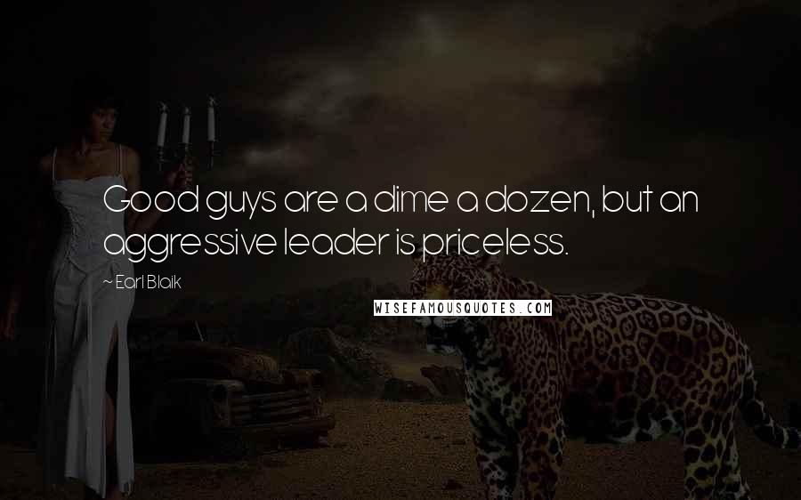Earl Blaik Quotes: Good guys are a dime a dozen, but an aggressive leader is priceless.