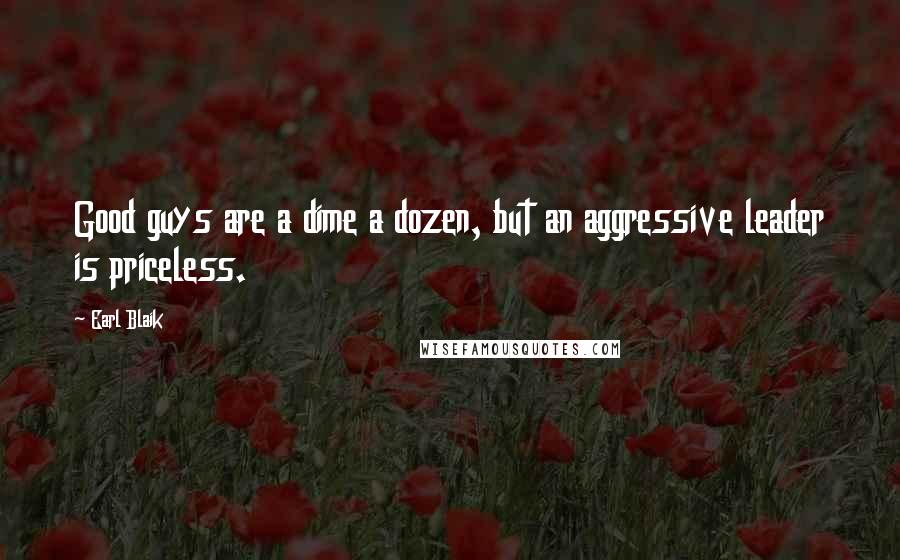 Earl Blaik Quotes: Good guys are a dime a dozen, but an aggressive leader is priceless.