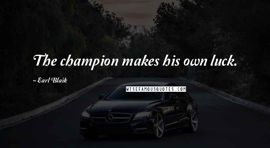 Earl Blaik Quotes: The champion makes his own luck.