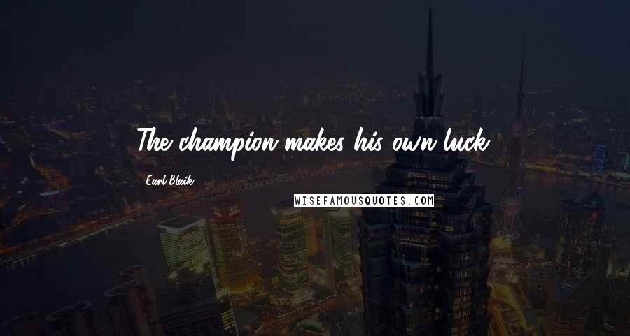 Earl Blaik Quotes: The champion makes his own luck.