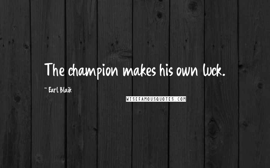 Earl Blaik Quotes: The champion makes his own luck.