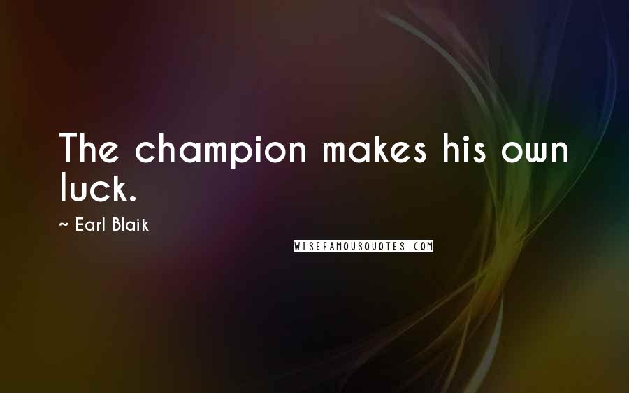 Earl Blaik Quotes: The champion makes his own luck.