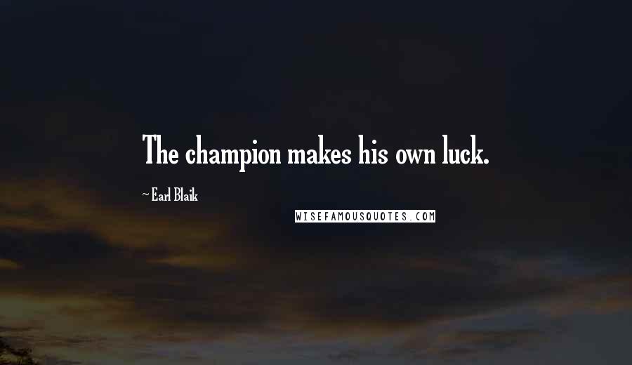 Earl Blaik Quotes: The champion makes his own luck.