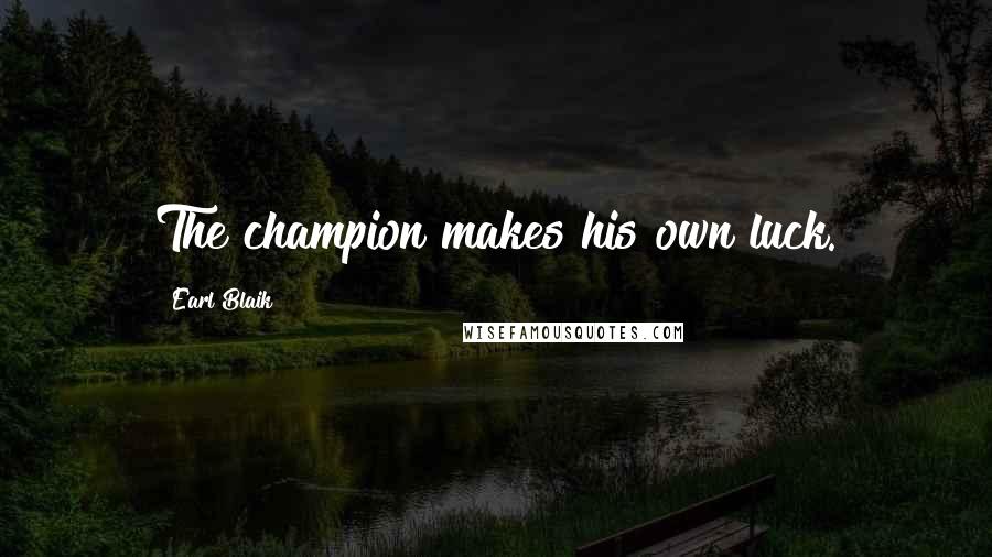 Earl Blaik Quotes: The champion makes his own luck.