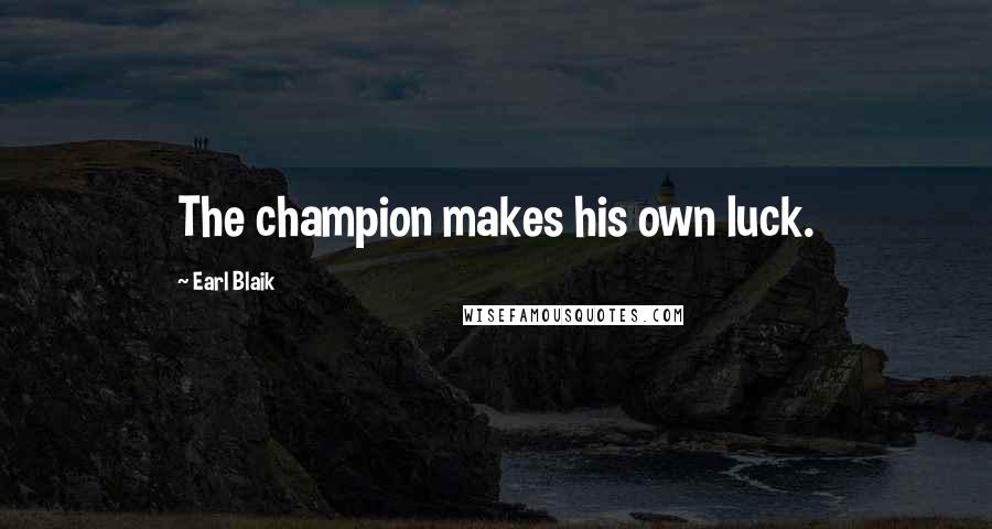 Earl Blaik Quotes: The champion makes his own luck.