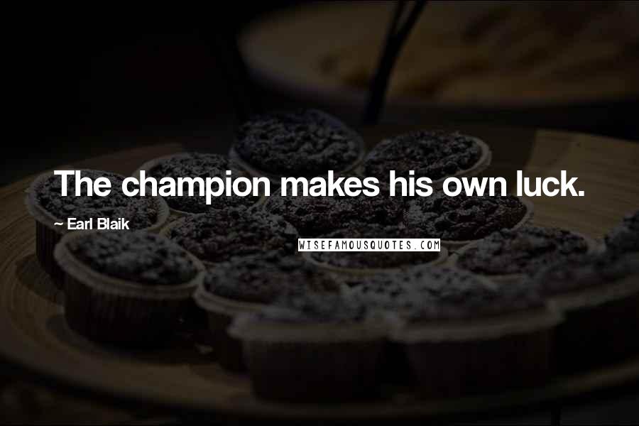 Earl Blaik Quotes: The champion makes his own luck.