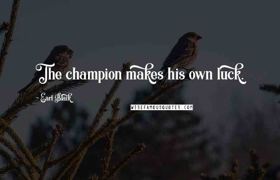 Earl Blaik Quotes: The champion makes his own luck.