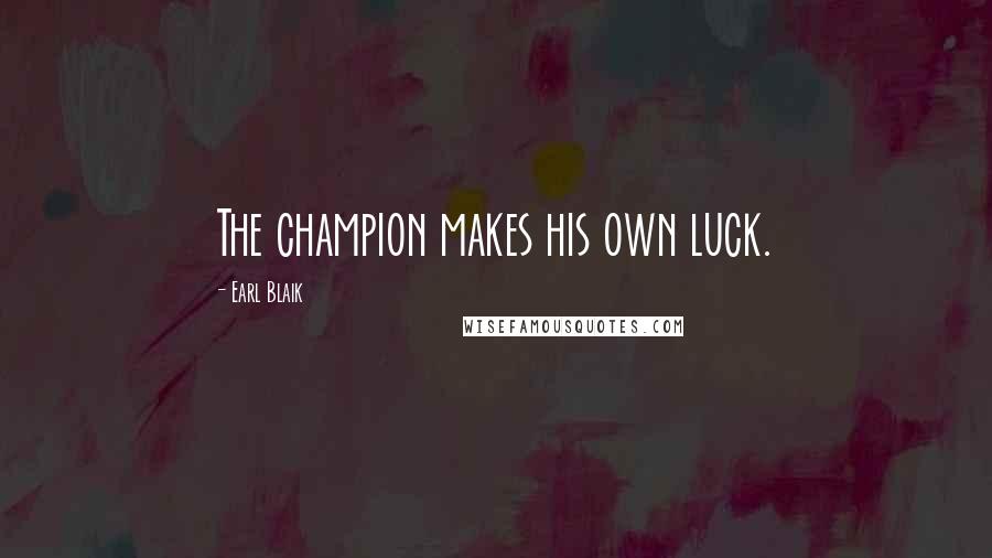 Earl Blaik Quotes: The champion makes his own luck.