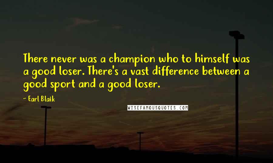 Earl Blaik Quotes: There never was a champion who to himself was a good loser. There's a vast difference between a good sport and a good loser.